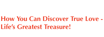 How You Can Discover True Love Life's 
Greatest Treasure